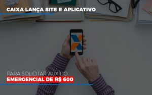 Caixa Lanca Site E Aplicativo Para Solicitar Auxilio Emergencial De Rs 600 Contabilidade - Contabilidade em Florianópolis | Rocha Contabilidade Digital