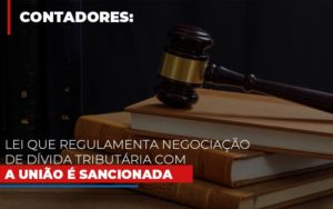 Lei Que Regulamenta Negociacao De Divida Tributaria Com A Uniao E Sancionada Contabilidade - Contabilidade em Florianópolis | Rocha Contabilidade Digital