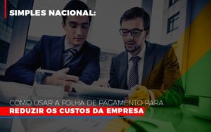 Simples Nacional Como Usar A Folha De Pagamento Para Reduzir Os Custos Da Empresa Contabilidade - Contabilidade em Florianópolis | Rocha Contabilidade Digital